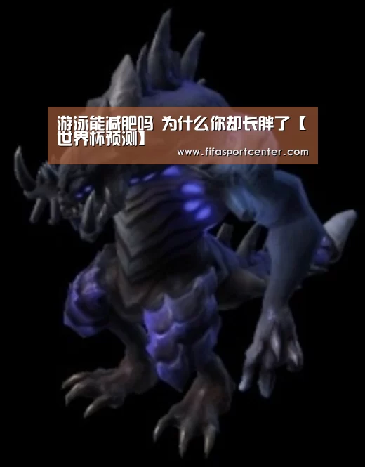 游泳能减肥吗 为什么你却长胖了【世界杯预测】(图1) 热门对阵