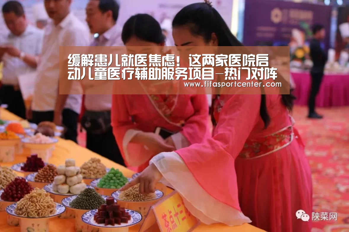 缓解患儿就医焦虑!这两家医院启动儿童医疗辅助服务项目-热门对阵(图4) 观赛指南