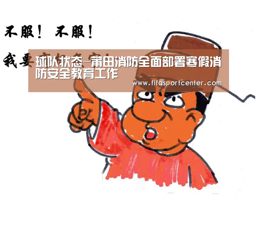 球队状态-莆田消防全面部署寒假消防安全教育工作(图2) 世界杯预测