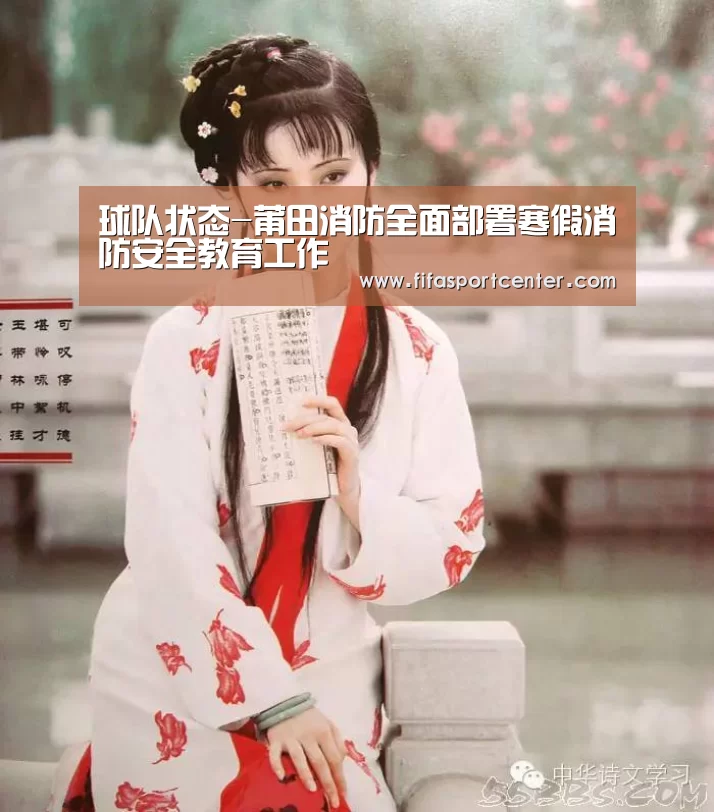 球队状态-莆田消防全面部署寒假消防安全教育工作(图1) 热门对阵