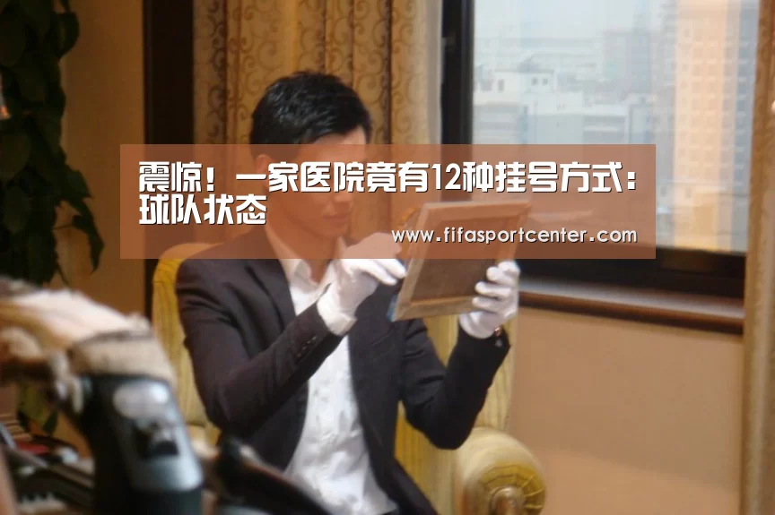 震惊!一家医院竟有12种挂号方式:球队状态(图1) 观赛指南
